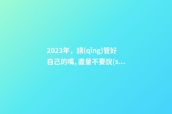 2023年，請(qǐng)管好自己的嘴, 盡量不要說(shuō)這些話！